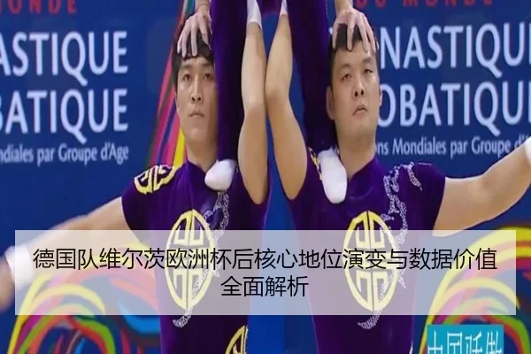 德国队维尔茨欧洲杯后核心地位演变与数据价值全面解析