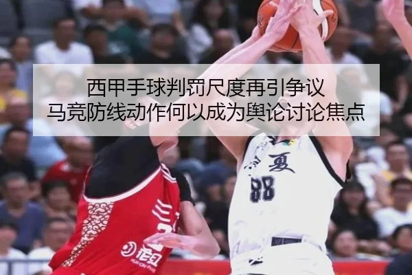 西甲手球判罚尺度再引争议 马竞防线动作何以成为舆论讨论焦点