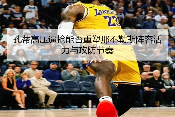 孔蒂高压逼抢能否重塑那不勒斯阵容活力与攻防节奏